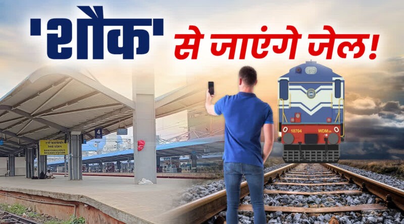 ट्रेन के अंदर,पटरियों के ऊपर रील बनाई तो दर्ज होगा केस
